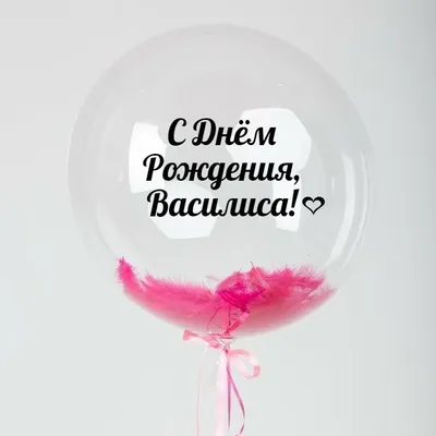 Именной Воздушный шар Bubble 60 см с надписью \"С Днём Рождения, Василиса!\"  и перьями - купить в интернет-магазине OZON с доставкой по России  (846689527)