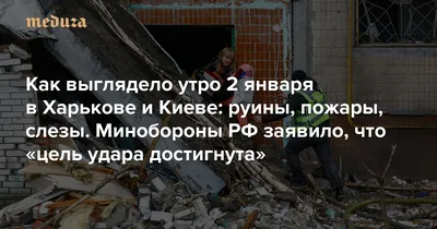 Как выглядело утро 2 января в Харькове и Киеве: руины, пожары, слезы  Минобороны РФ заявило, что «цель удара достигнута» — Meduza