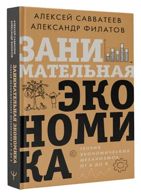 Занимательная экономика. Теория экономических механизмов от А до Я |  Савватеев Алексей, Филатов Александр - купить с доставкой по выгодным ценам  в интернет-магазине OZON (591943019)