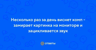 Ответы Mail.ru: Несколько раз за день виснет комп - замирает картинка на  мониторе и зацикливается звук