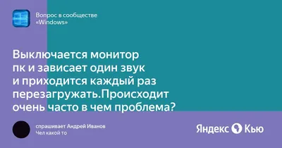 Выключается монитор пк и зависает один звук и приходится каждый раз  перезагружать.Происходит очень часто в чем проблема?» — Яндекс Кью