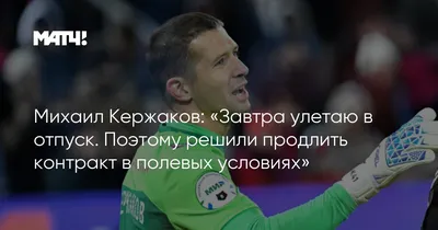 Михаил Кержаков: «Завтра улетаю в отпуск. Поэтому решили продлить контракт  в полевых условиях»